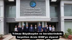 Yılmaz Büyükaydın ve beraberindeki heyetten Arsin OSB’ye ziyaret