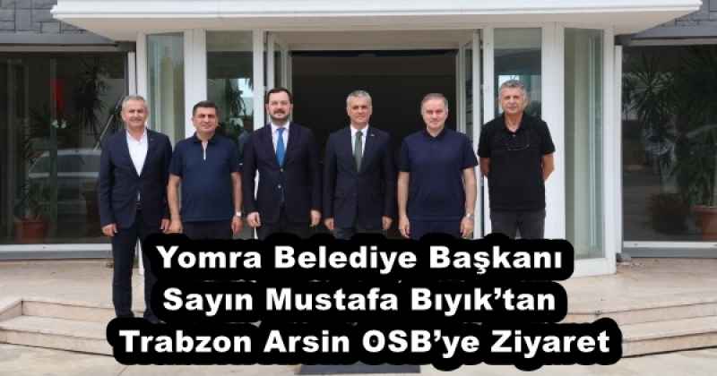 Yomra Belediye Başkanı Sayın Mustafa Bıyık’tan Trabzon Arsin OSB’ye Ziyaret