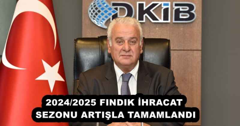 2024/2025 FINDIK İHRACAT SEZONU ARTIŞLA TAMAMLANDI