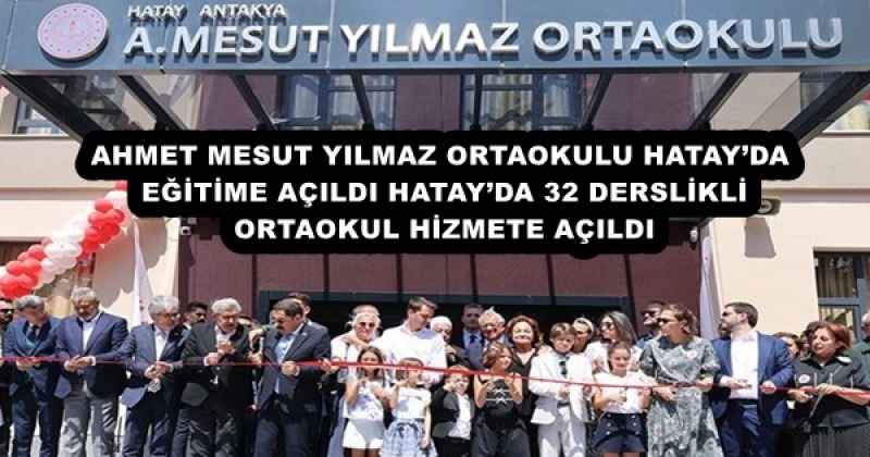 AHMET MESUT YILMAZ ORTAOKULU HATAY’DA EĞİTİME AÇILDI HATAY’DA 32 DERSLİKLİ ORTAOKUL HİZMETE AÇILDI