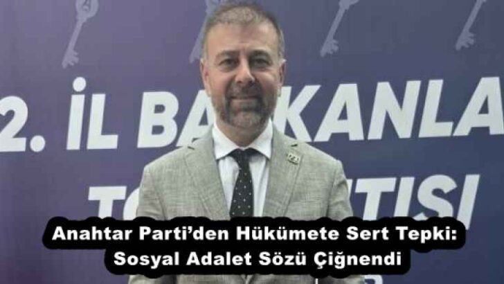 Anahtar Parti’den Hükümete Sert Tepki: Sosyal Adalet Sözü Çiğnendi