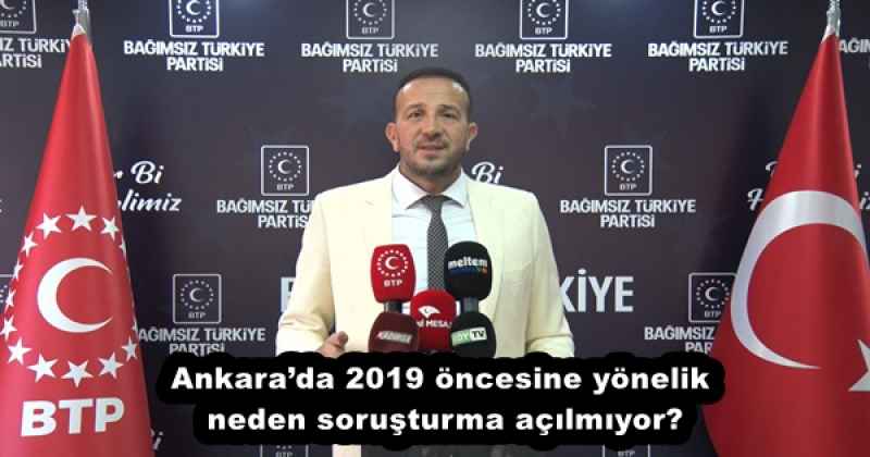 Ankara’da 2019 öncesine yönelik neden soruşturma açılmıyor?