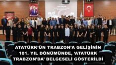ATATÜRK’ÜN TRABZON’A GELİŞİNİN 101. YIL DÖNÜMÜNDE, ‘ATATÜRK TRABZON’DA’ BELGESELİ GÖSTERİLDİ