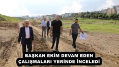 BAŞKAN EKİM DEVAM EDEN ÇALIŞMALARI YERİNDE İNCELEDİ