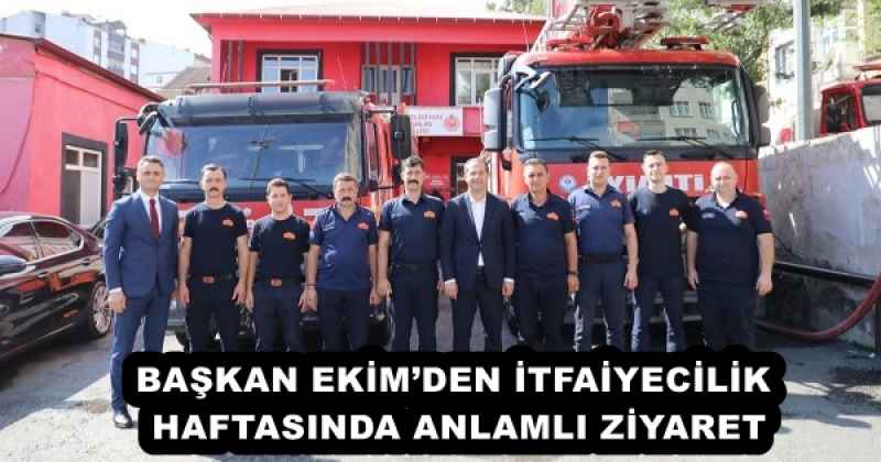 BAŞKAN EKİM’DEN İTFAİYECİLİK HAFTASINDA ANLAMLI ZİYARET