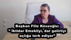 Başkan Filiz Köseoğlu:” İktidar Emekliyi, dar gelirliyi açlığa terk ediyor”