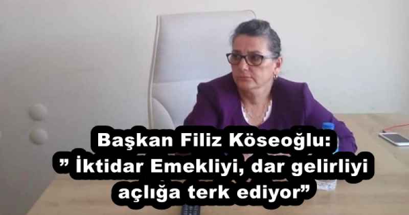 Başkan Filiz Köseoğlu:” İktidar Emekliyi, dar gelirliyi açlığa terk ediyor”