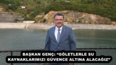 BAŞKAN GENÇ: “GÖLETLERLE SU KAYNAKLARIMIZI GÜVENCE ALTINA ALACAĞIZ”