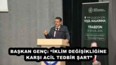 BAŞKAN GENÇ: “İKLİM DEĞİŞİKLİĞİNE KARŞI ACİL TEDBİR ŞART”