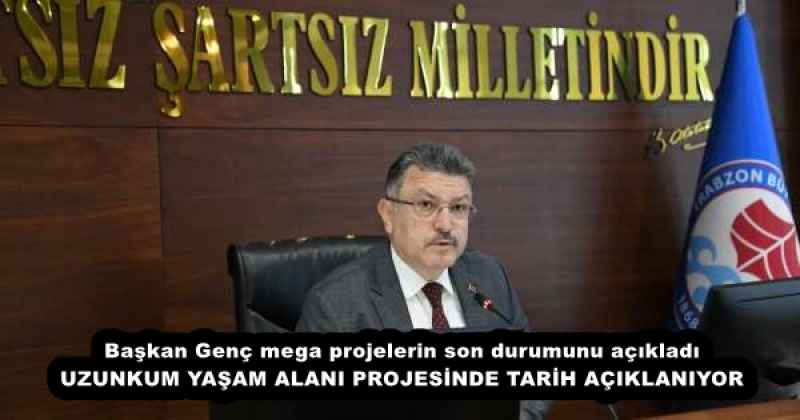 Başkan Genç mega projelerin son durumunu açıkladı UZUNKUM YAŞAM ALANI PROJESİNDE TARİH AÇIKLANIYOR