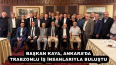 BAŞKAN KAYA, ANKARA’DA TRABZONLU İŞ İNSANLARIYLA BULUŞTU