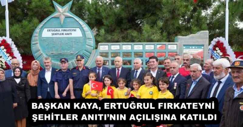 BAŞKAN KAYA, ERTUĞRUL FIRKATEYNİ ŞEHİTLER ANITI’NIN AÇILIŞINA KATILDI