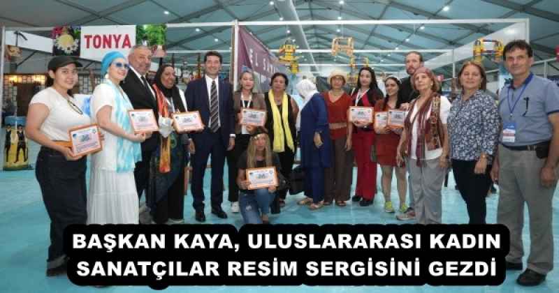 BAŞKAN KAYA, ULUSLARARASI KADIN SANATÇILAR RESİM SERGİSİNİ GEZDİ