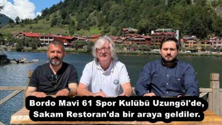 Bordo Mavi 61 Spor Kulübü Uzungöl’de Sakam Restoran’da bir araya geldiler. 