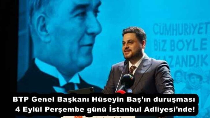 BTP Genel Başkanı Hüseyin Baş’ın duruşması 4 Eylül Perşembe günü İstanbul Adliyesi’nde!