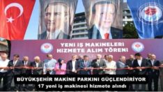 BÜYÜKŞEHİR MAKİNE PARKINI GÜÇLENDİRİYOR 17 yeni iş makinesi hizmete alındı