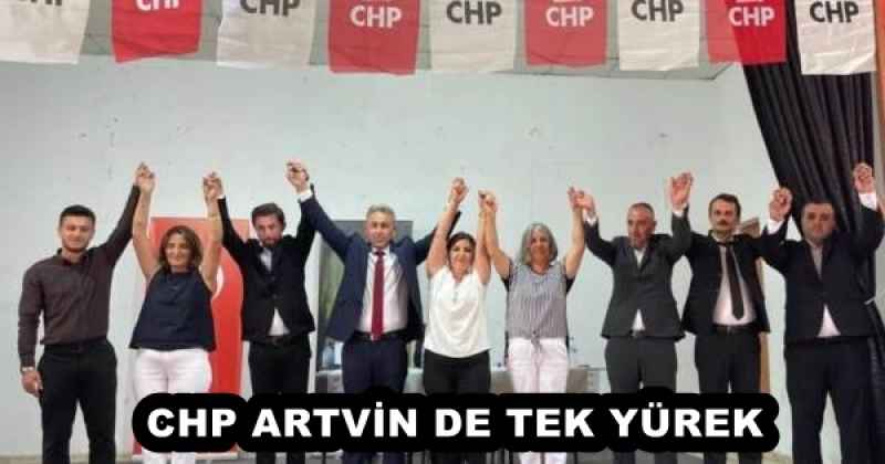 CHP ARTVİN DE TEK YÜREK 