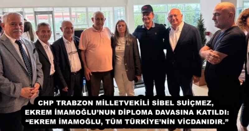 CHP TRABZON MİLLETVEKİLİ SİBEL SUİÇMEZ, EKREM İMAMOĞLU’NUN DİPLOMA DAVASINA KATILDI: “EKREM İMAMOĞLU, TÜM TÜRKİYE’NİN VİCDANIDIR.”