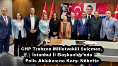 CHP Trabzon Milletvekili Suiçmez, İstanbul İl Başkanlığı’nda Polis Ablukasına Karşı Nöbette
