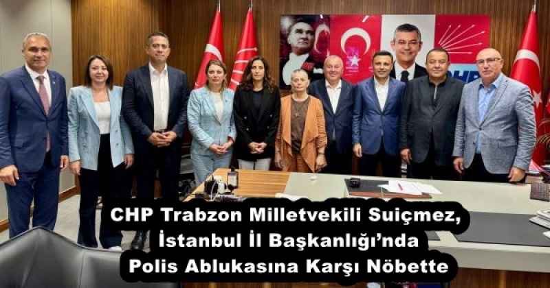 CHP Trabzon Milletvekili Suiçmez, İstanbul İl Başkanlığı’nda Polis Ablukasına Karşı Nöbette