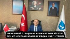 DEVA PARTİ İL BAŞKANI KORKMAZ’DAN RİZE’DE SEL VE HEYELAN SONRASI ‘KAÇAK YAPI’ UYARISI