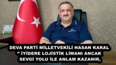 DEVA PARTİ MİLLETVEKİLİ HASAN KARAL’’ İYİDERE LOJİSTİK LİMANI ANCAK SEVGİ YOLU İLE ANLAM KAZANIR,