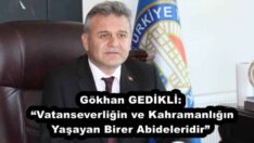 Gökhan GEDİKLİ: “Vatanseverliğin ve Kahramanlığın Yaşayan Birer Abideleridir”