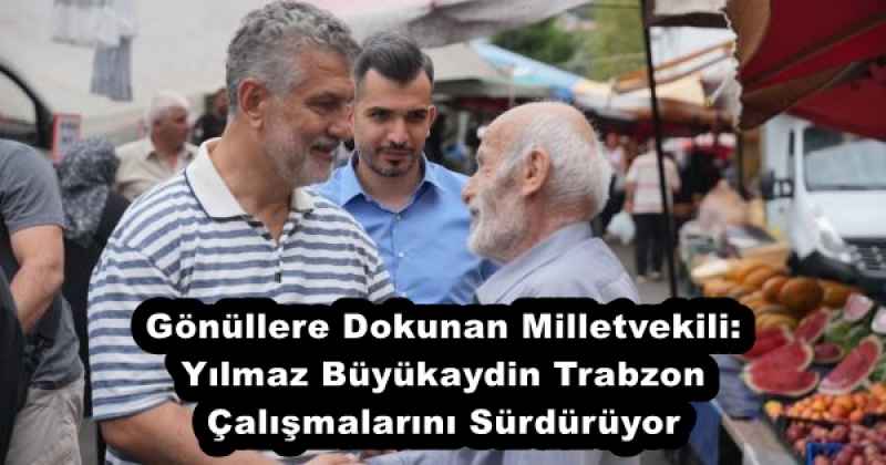 Gönüllere Dokunan Milletvekili: Yılmaz Büyükaydin Trabzon Çalışmalarını Sürdürüyor