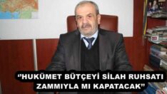 ‘’HUKÜMET BÜTÇEYİ SİLAH RUHSATI ZAMMIYLA MI KAPATACAK’’