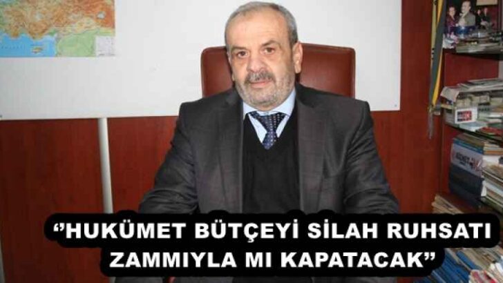 ‘’HUKÜMET BÜTÇEYİ SİLAH RUHSATI ZAMMIYLA MI KAPATACAK’’