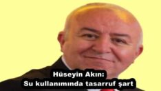 Hüseyin Akın:Su kullanımında tasarruf şart