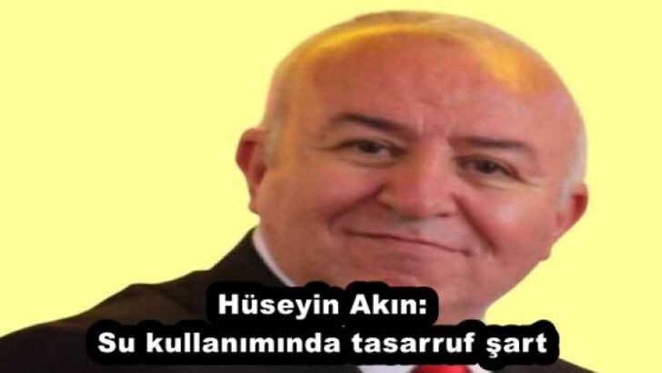 Hüseyin Akın:Su kullanımında tasarruf şart