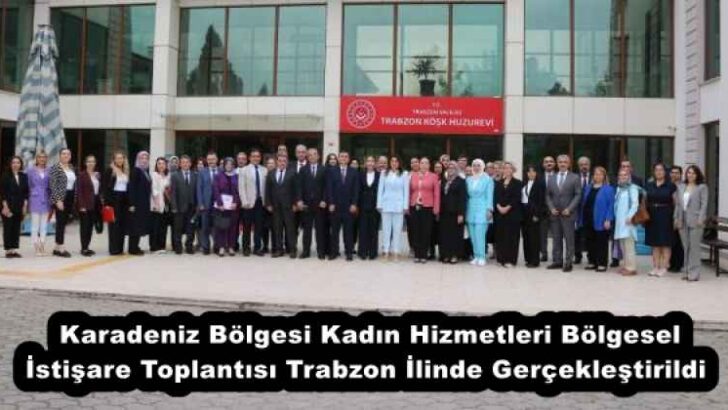 Karadeniz Bölgesi Kadın Hizmetleri Bölgesel İstişare Toplantısı Trabzon İlinde Gerçekleştirildi 