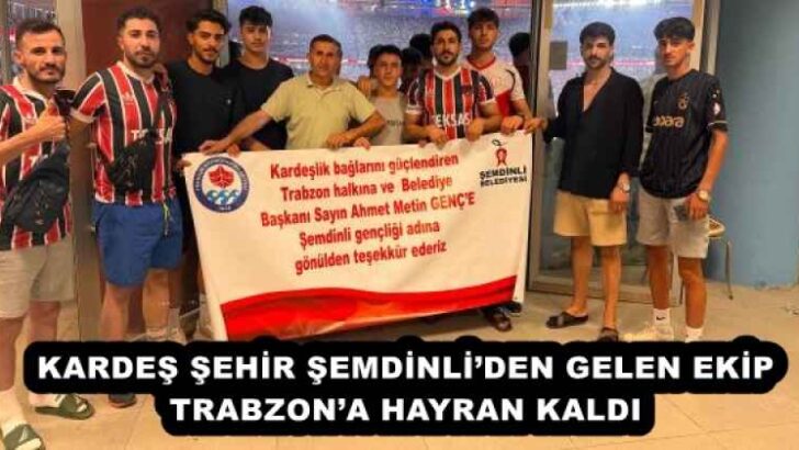 KARDEŞ ŞEHİR ŞEMDİNLİ’DEN GELEN EKİP TRABZON’A HAYRAN KALDI