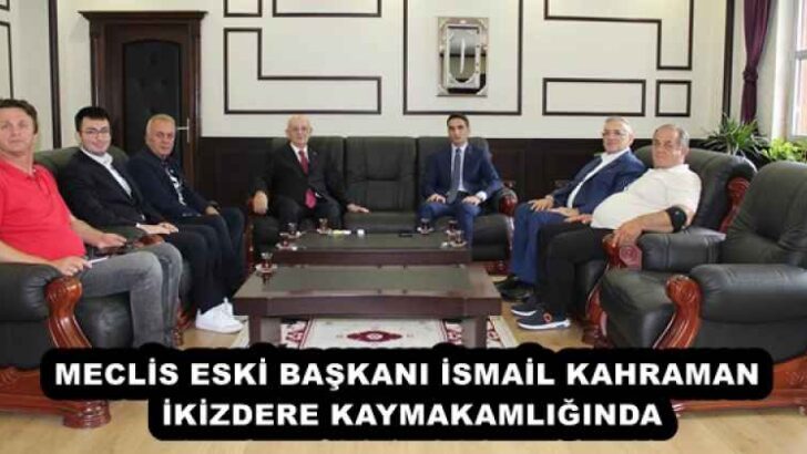 MECLİS ESKİ BAŞKANI İSMAİL KAHRAMAN İKİZDERE KAYMAKAMLIĞINDA