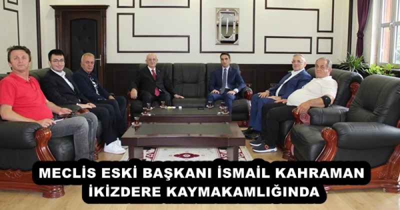 MECLİS ESKİ BAŞKANI İSMAİL KAHRAMAN İKİZDERE KAYMAKAMLIĞINDA