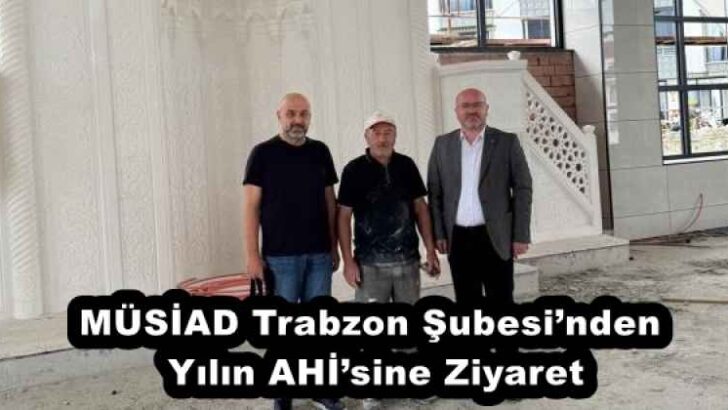 MÜSİAD Trabzon Şubesi’nden Yılın AHİ’sine Ziyaret