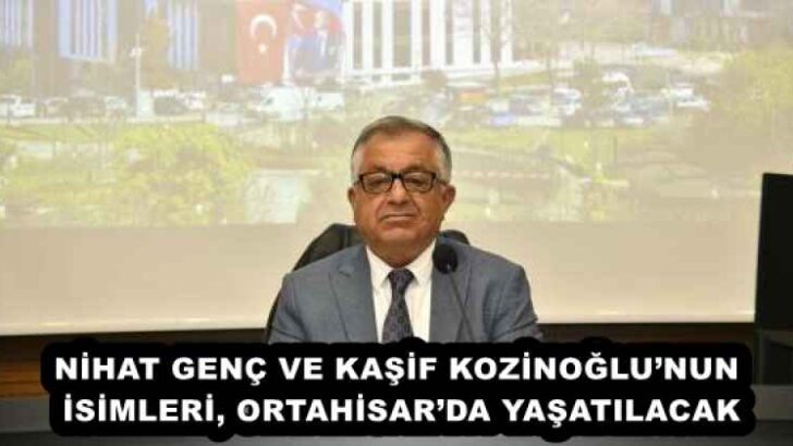 NİHAT GENÇ VE KAŞİF KOZİNOĞLU’NUN İSİMLERİ, ORTAHİSAR’DA YAŞATILACAK