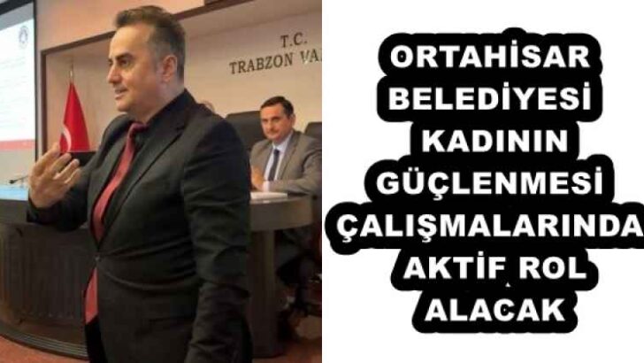 ORTAHİSAR BELEDİYESİ KADININ GÜÇLENMESİ ÇALIŞMALARINDA AKTİF ROL ALACAK