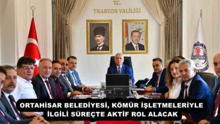 ORTAHİSAR BELEDİYESİ, KÖMÜR İŞLETMELERİYLE İLGİLİ SÜREÇTE AKTİF ROL ALACAK