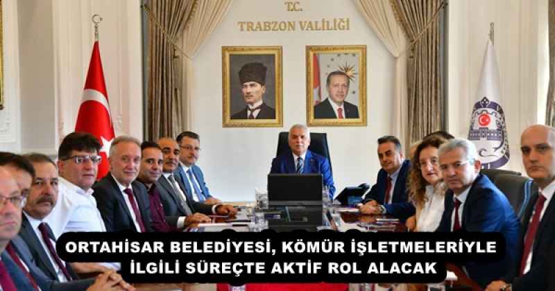 ORTAHİSAR BELEDİYESİ, KÖMÜR İŞLETMELERİYLE İLGİLİ SÜREÇTE AKTİF ROL ALACAK