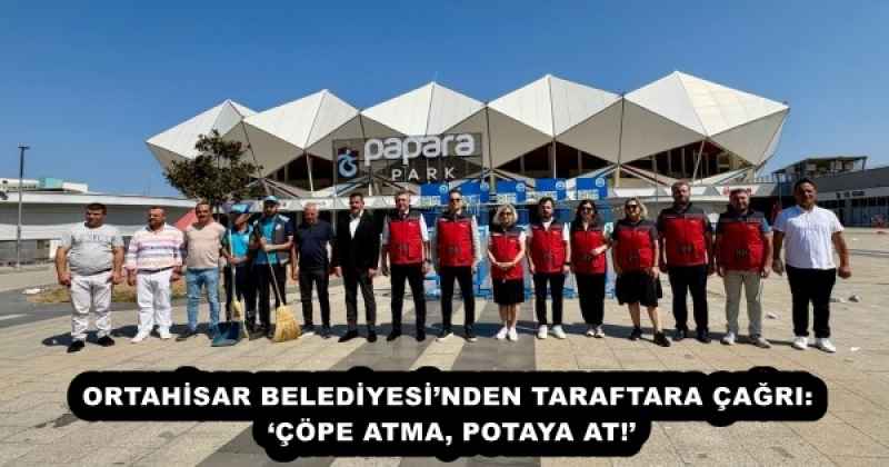 ORTAHİSAR BELEDİYESİ’NDEN TARAFTARA ÇAĞRI: ‘ÇÖPE ATMA, POTAYA AT!’