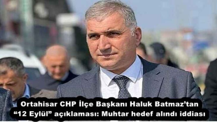 Ortahisar CHP İlçe Başkanı Haluk Batmaz’tan “12 Eylül” açıklaması: Muhtar hedef alındı iddiası