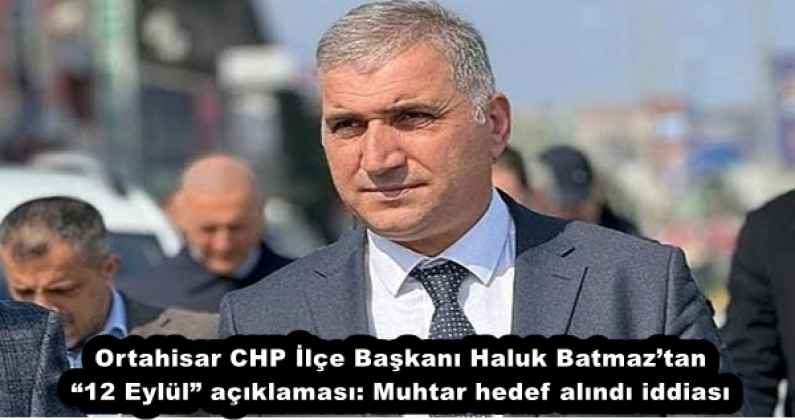 Ortahisar CHP İlçe Başkanı Haluk Batmaz’tan “12 Eylül” açıklaması: Muhtar hedef alındı iddiası