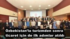 Özbekistan’la turizmden sonra ticaret için de ilk adımlar atıldı