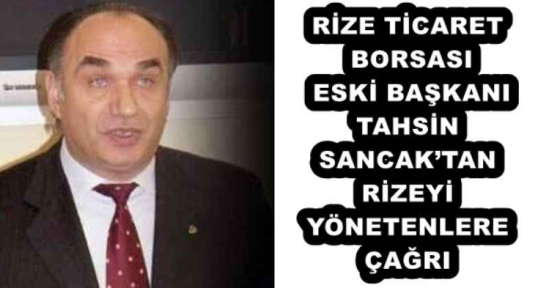 RİZE TİCARET BORSASI ESKİ BAŞKANI TAHSİN SANCAK’TAN RİZEYİ YÖNETENLERE ÇAĞRI