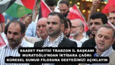 SAADET PARTİSİ TRABZON İL BAŞKANI MURATOĞLU’NDAN İKTİDARA ÇAĞRI: KÜRESEL SUMUD FİLOSUNA DESTEĞİNİZİ AÇIKLAYIN