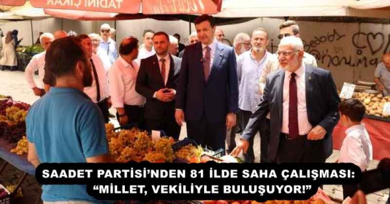 SAADET PARTİSİ’NDEN 81 İLDE SAHA ÇALIŞMASI:  “MİLLET, VEKİLİYLE BULUŞUYOR!”