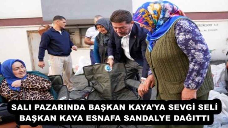 SALI PAZARINDA BAŞKAN KAYA’YA SEVGİ SELİ  BAŞKAN KAYA, ESNAFA SANDALYE DAĞITTI 