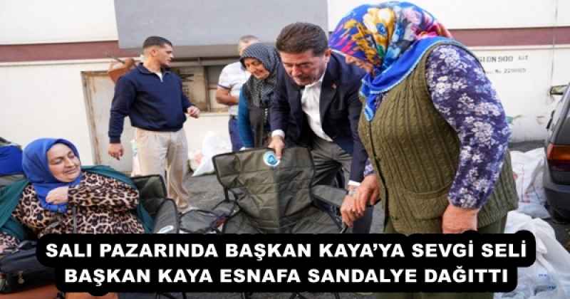 SALI PAZARINDA BAŞKAN KAYA’YA SEVGİ SELİ  BAŞKAN KAYA, ESNAFA SANDALYE DAĞITTI 